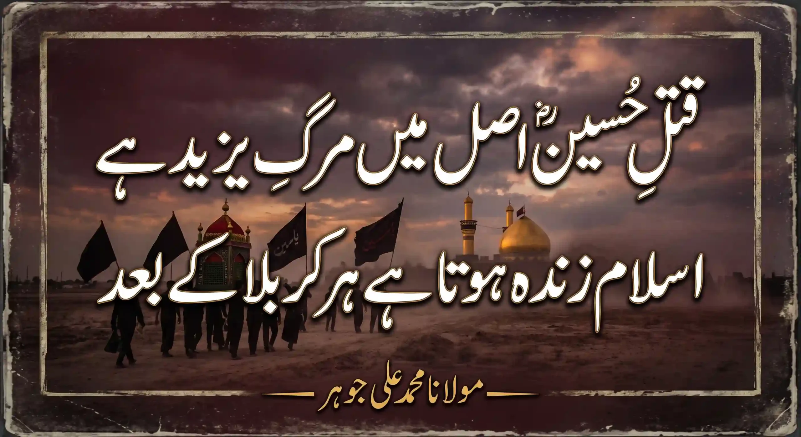 Urdu calligraphy of the famous Islamic poetry 'Qatl-e-Hussain asal mein marg-e-Yazid hai, Islam zinda hota hai har Karbala ke baad' authored by Maulana Muhammad Ali Jauhar. The text overlays a dramatic historical landscape showing Ashura mourners carrying black flags and a Taziya towards the golden dome of the Holy Shrine of Imam Hussain in Karbala, Iraq, visually representing the ideological defeat of Yazid's tyranny and the eternal revival of Islam following the Battle of Karbala.